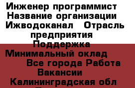 Инженер-программист › Название организации ­ Ижводоканал › Отрасль предприятия ­ Поддержка › Минимальный оклад ­ 22 000 - Все города Работа » Вакансии   . Калининградская обл.,Приморск г.